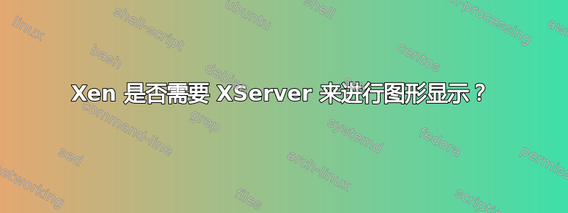 Xen 是否需要 XServer 来进行图形显示？