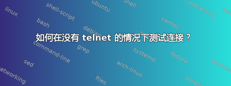 如何在没有 telnet 的情况下测试连接？