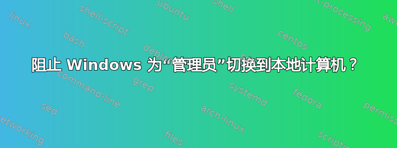 阻止 Windows 为“管理员”切换到本地计算机？