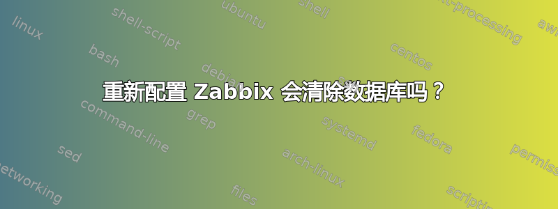 重新配置 Zabbix 会清除数据库吗？