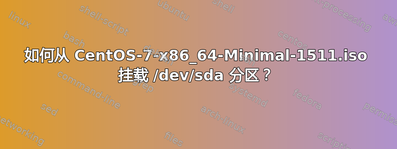 如何从 CentOS-7-x86_64-Minimal-1511.iso 挂载 /dev/sda 分区？