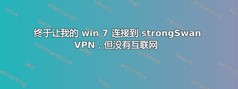 终于让我的 win 7 连接到 strongSwan VPN，但没有互联网 