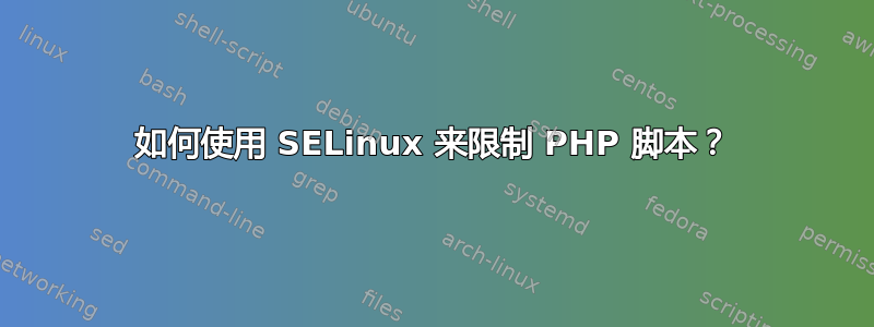 如何使用 SELinux 来限制 PHP 脚本？