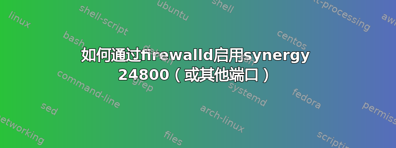 如何通过firewalld启用synergy 24800（或其他端口）