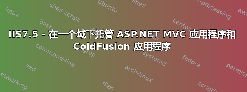 IIS7.5 - 在一个域下托管 ASP.NET MVC 应用程序和 ColdFusion 应用程序