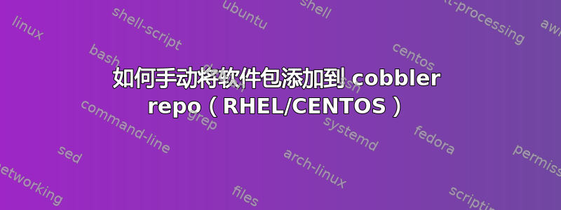 如何手动将软件包添加到 cobbler repo（RHEL/CENTOS）