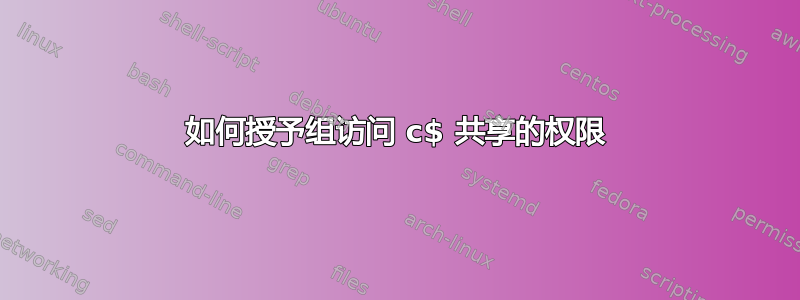 如何授予组访问 c$ 共享的权限