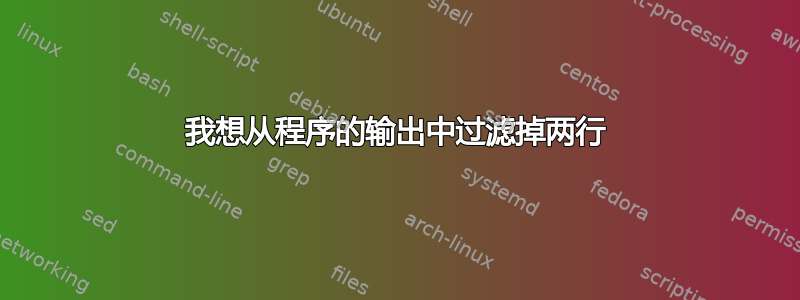 我想从程序的输出中过滤掉两行