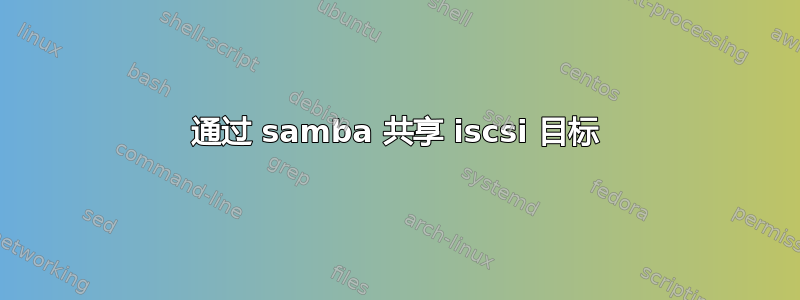 通过 samba 共享 iscsi 目标