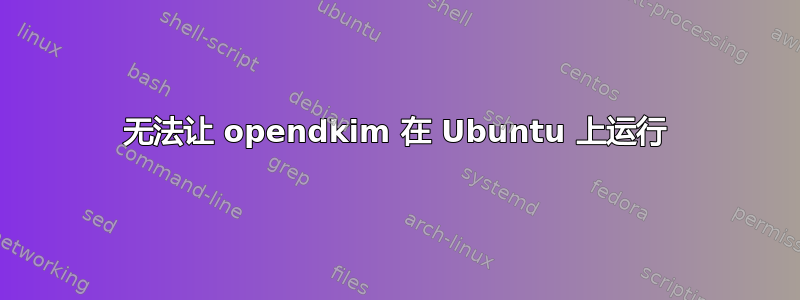 无法让 opendkim 在 Ubuntu 上运行