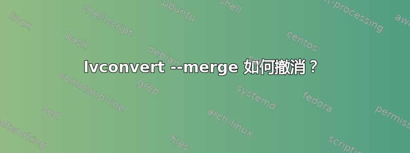 lvconvert --merge 如何撤消？