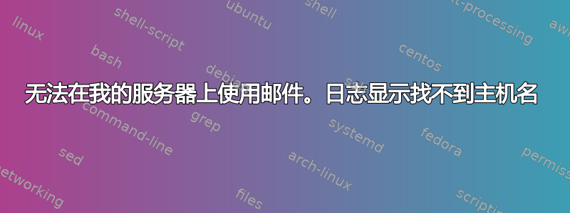 无法在我的服务器上使用邮件。日志显示找不到主机名