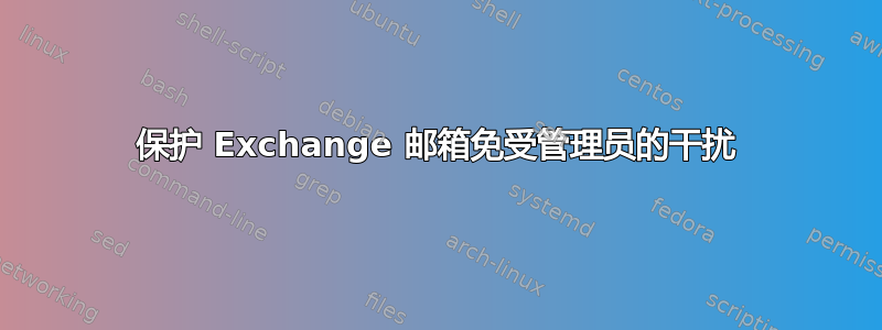 保护 Exchange 邮箱免受管理员的干扰