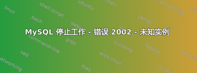 MySQL 停止工作 - 错误 2002 - 未知实例