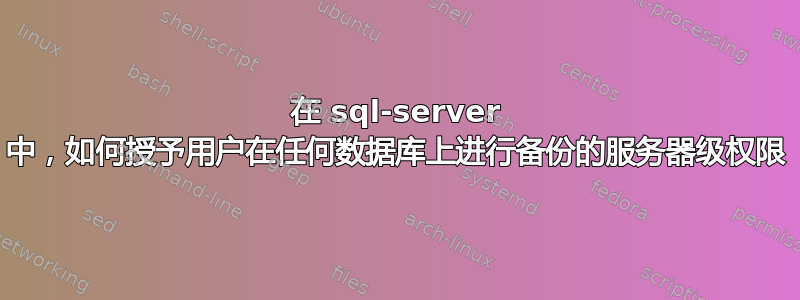 在 sql-server 中，如何授予用户在任何数据库上进行备份的服务器级权限