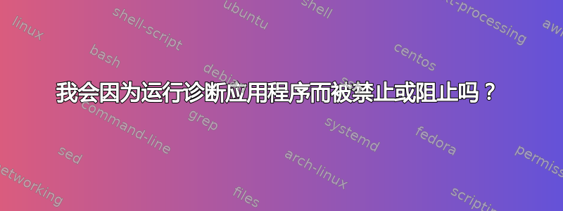 我会因为运行诊断应用程序而被禁止或阻止吗？