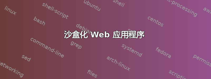 沙盒化 Web 应用程序