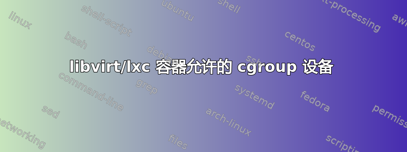 libvirt/lxc 容器允许的 cgroup 设备