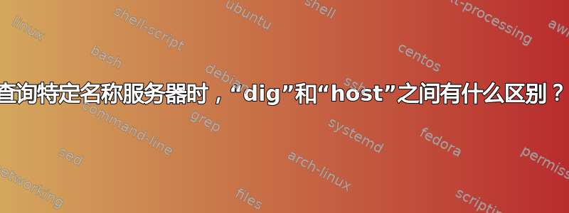 查询特定名称服务器时，“dig”和“host”之间有什么区别？