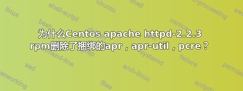 为什么Centos apache httpd-2.2.3 rpm删除了捆绑的apr，apr-util，pcre？