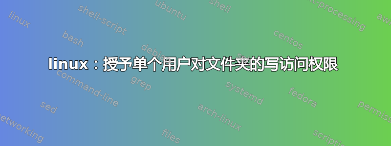 linux：授予单个用户对文件夹的写访问权限