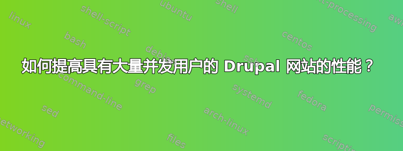 如何提高具有大量并发用户的 Drupal 网站的性能？