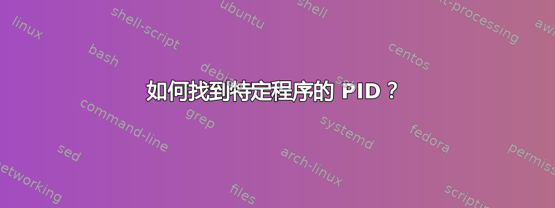 如何找到特定程序的 PID？