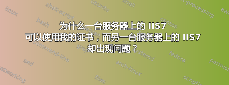 为什么一台服务器上的 IIS7 可以使用我的证书，而另一台服务器上的 IIS7 却出现问题？