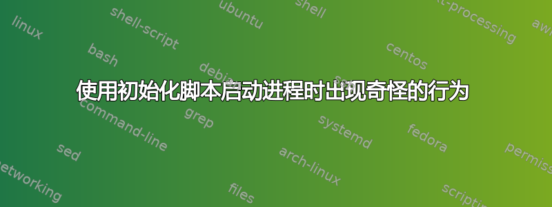 使用初始化脚本启动进程时出现奇怪的行为