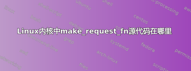 Linux内核中make_request_fn源代码在哪里