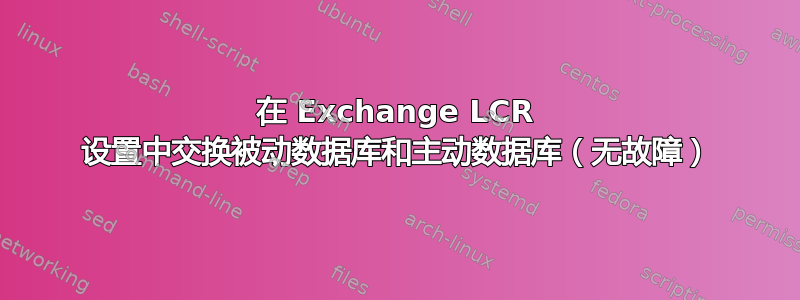 在 Exchange LCR 设置中交换被动数据库和主动数据库（无故障）