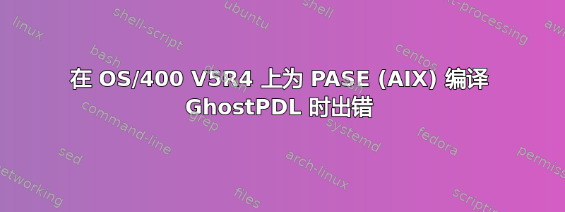 在 OS/400 V5R4 上为 PASE (AIX) 编译 GhostPDL 时出错