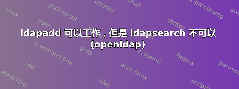 ldapadd 可以工作，但是 ldapsearch 不可以 (openldap)