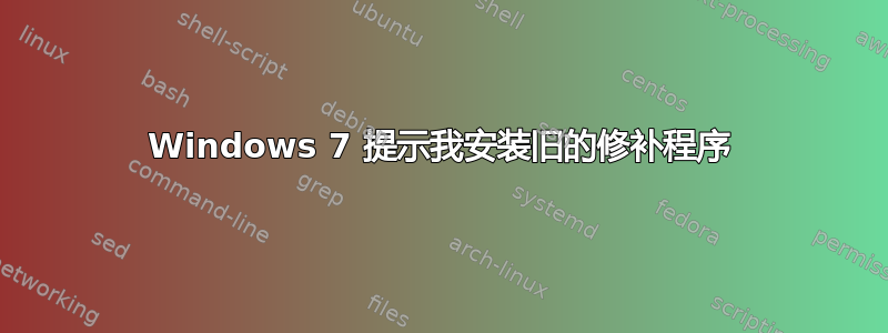 Windows 7 提示我安装旧的修补程序