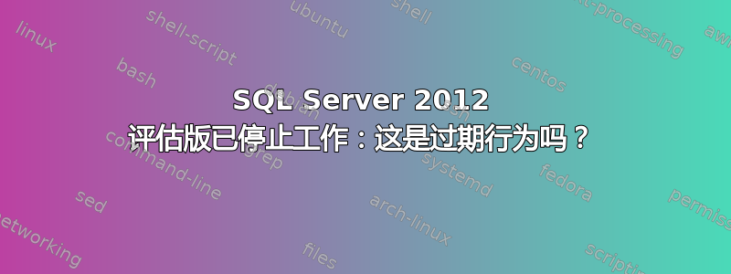 SQL Server 2012 评估版已停止工作：这是过期行为吗？