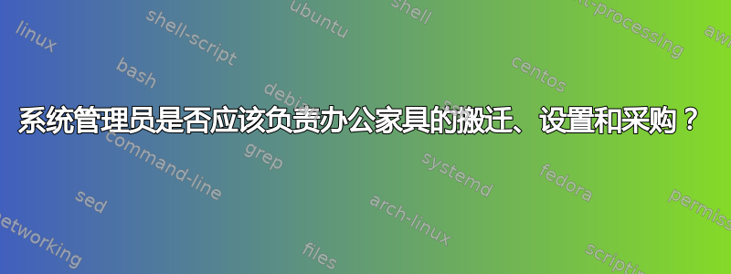 系统管理员是否应该负责办公家具的搬迁、设置和采购？