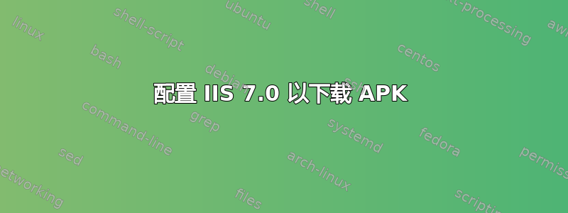 配置 IIS 7.0 以下载 APK