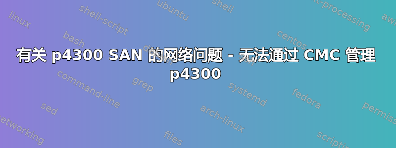 有关 p4300 SAN 的网络问题 - 无法通过 CMC 管理 p4300