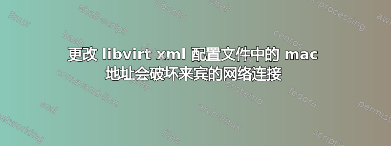 更改 libvirt xml 配置文件中的 mac 地址会破坏来宾的网络连接