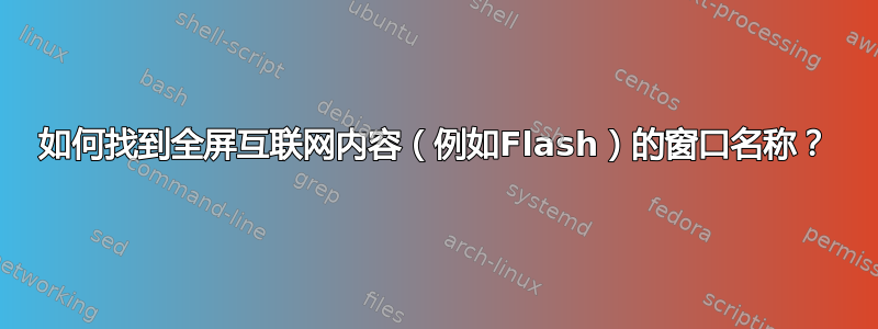 如何找到全屏互联网内容（例如Flash）的窗口名称？