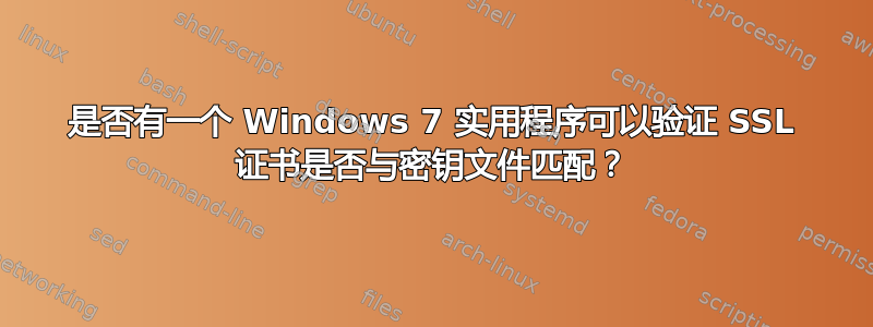 是否有一个 Windows 7 实用程序可以验证 SSL 证书是否与密钥文件匹配？