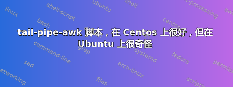 tail-pipe-awk 脚本，在 Centos 上很好，但在 Ubuntu 上很奇怪