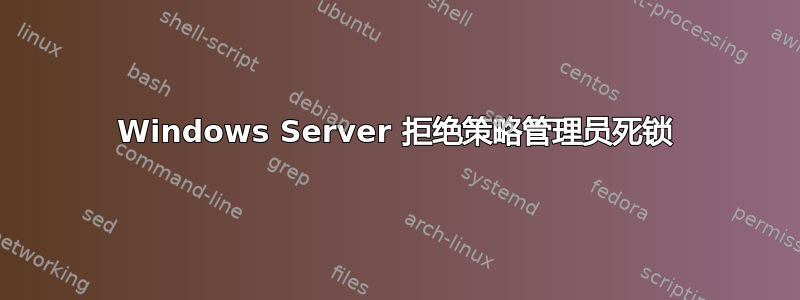 Windows Server 拒绝策略管理员死锁