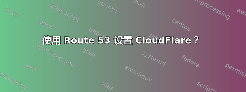 使用 Route 53 设置 CloudFlare？