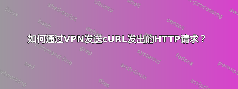 如何通过VPN发送cURL发出的HTTP请求？