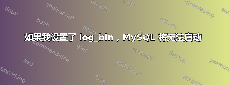 如果我设置了 log_bin，MySQL 将无法启动