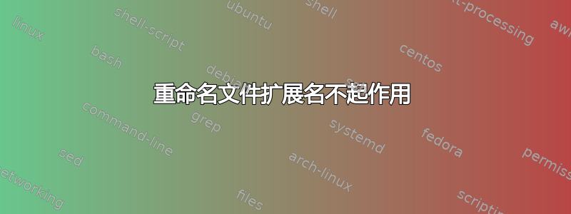 重命名文件扩展名不起作用