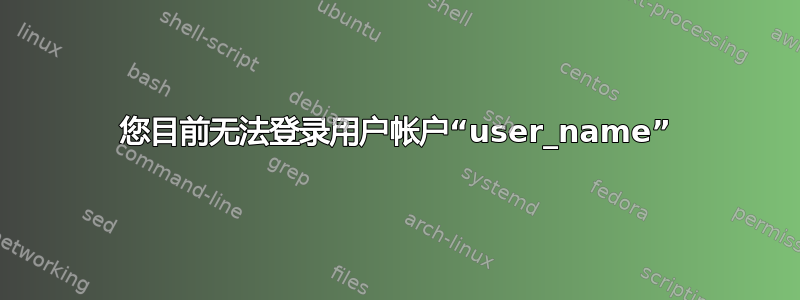 您目前无法登录用户帐户“user_name”