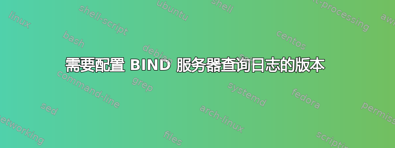 需要配置 BIND 服务器查询日志的版本