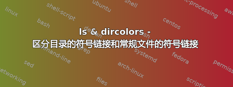 ls & dircolors - 区分目录的符号链接和常规文件的符号链接